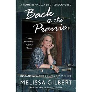 Back to the Prairie: A Home Remade, a Life Rediscovered -- Melissa Gilbert